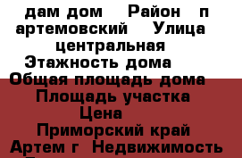 Cдам дом  › Район ­ п.артемовский  › Улица ­ центральная › Этажность дома ­ 1 › Общая площадь дома ­ 40 › Площадь участка ­ 2 000 › Цена ­ 3 000 - Приморский край, Артем г. Недвижимость » Дома, коттеджи, дачи аренда   . Приморский край